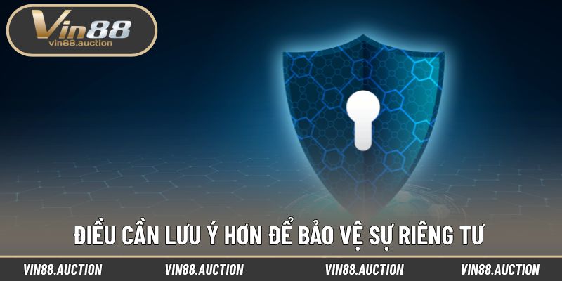 Điều cần lưu ý hơn để bảo vệ sự riêng tư