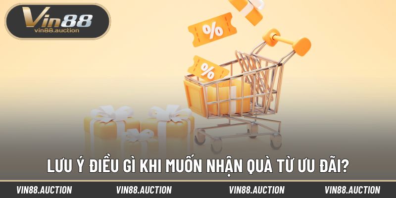 Lưu ý điều gì khi muốn nhận quà từ ưu đãi?