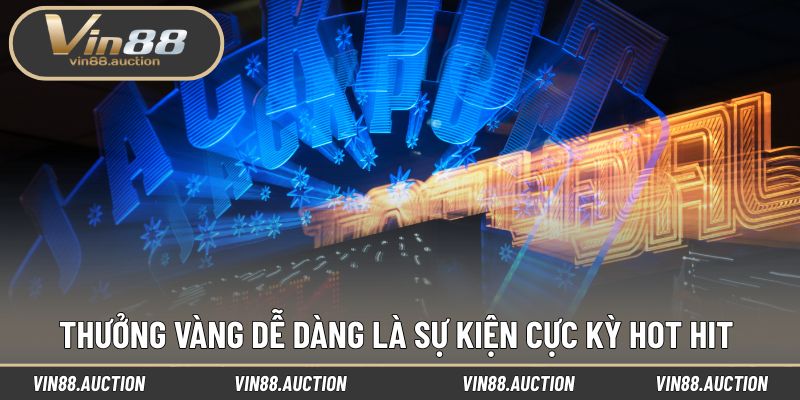 Thưởng vàng dễ dàng là sự kiện cực kỳ hot hit 