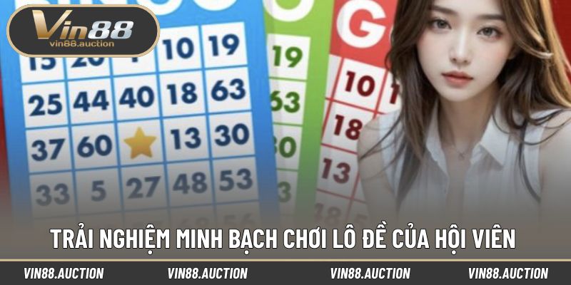 Trải nghiệm minh bạch chơi lô đề của hội viên